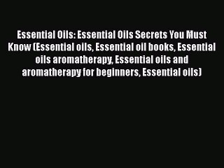 Read Essential Oils: Essential Oils Secrets You Must Know (Essential oils Essential oil books