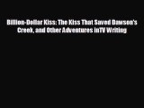 Free [PDF] Downlaod Billion-Dollar Kiss: The Kiss That Saved Dawson's Creek and Other Adventures
