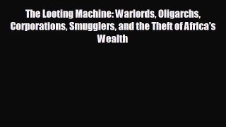 READ book The Looting Machine: Warlords Oligarchs Corporations Smugglers and the Theft of