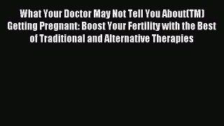 Read What Your Doctor May Not Tell You About(TM) Getting Pregnant: Boost Your Fertility with