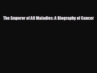 complete The Emperor of All Maladies: A Biography of Cancer