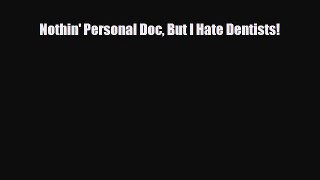 there is Nothin' Personal Doc But I Hate Dentists!