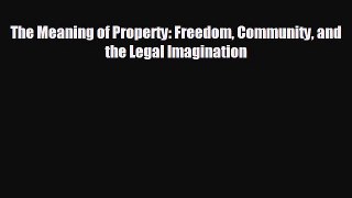 FREE DOWNLOAD The Meaning of Property: Freedom Community and the Legal Imagination  FREE BOOOK