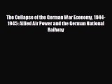 FREE DOWNLOAD The Collapse of the German War Economy 1944-1945: Allied Air Power and the German