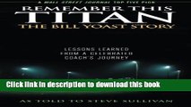 Read Remember This Titan: The Bill Yoast Story: Lessons Learned from a Celebrated Coach s Journey