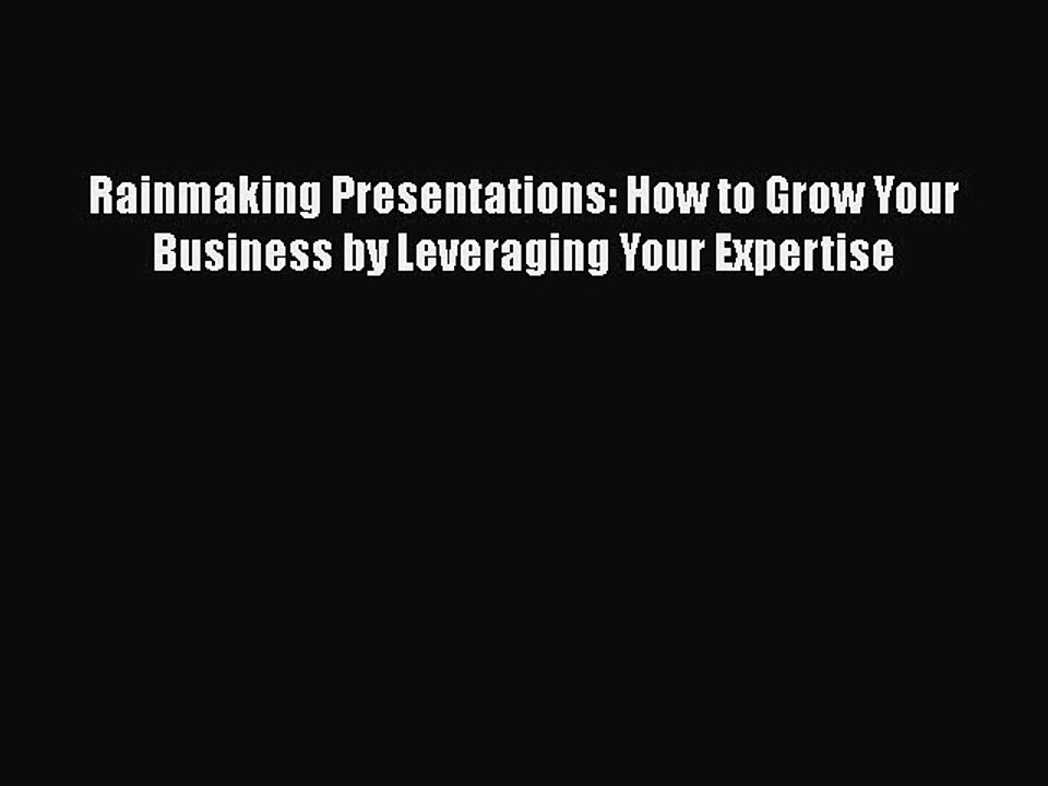 READ book  Rainmaking Presentations: How to Grow Your Business by Leveraging Your Expertise