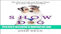 [PDF] Show Dog: The Charmed Life and Trying Times of a Near-Perfect Purebred [Read] Online