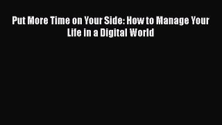 READ book  Put More Time on Your Side: How to Manage Your Life in a Digital World  Full Free