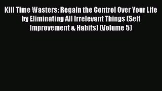 READ book  Kill Time Wasters: Regain the Control Over Your Life by Eliminating All Irrelevant