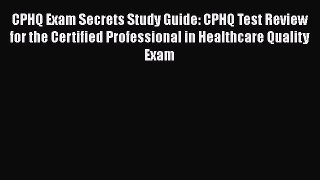 behold CPHQ Exam Secrets Study Guide: CPHQ Test Review for the Certified Professional in Healthcare