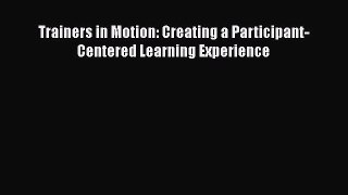 READ book  Trainers in Motion: Creating a Participant-Centered Learning Experience  Full E-Book