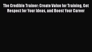 READ book  The Credible Trainer: Create Value for Training Get Respect for Your Ideas and