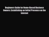 READ book  Beginners Guide for Home-Based Business Owners: Establishing an Initial Presence