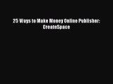 READ FREE FULL EBOOK DOWNLOAD  25 Ways to Make Money Online Publisher: CreateSpace  Full E-Book