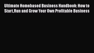 DOWNLOAD FREE E-books  Ultimate Homebased Business Handbook: How to StartRun and Grow Your