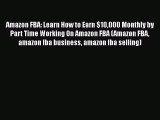 READ book  Amazon FBA: Learn How to Earn $10000 Monthly by Part Time Working On Amazon FBA