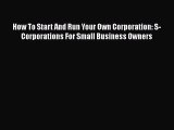 READ book  How To Start And Run Your Own Corporation: S-Corporations For Small Business Owners