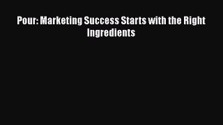 READ book  Pour: Marketing Success Starts with the Right Ingredients  Full E-Book