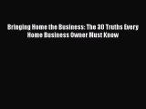 READ book  Bringing Home the Business: The 30 Truths Every Home Business Owner Must Know