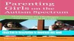 Download Parenting Girls on the Autism Spectrum: Overcoming the Challenges and Celebrating the