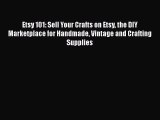 READ book  Etsy 101: Sell Your Crafts on Etsy the DIY Marketplace for Handmade Vintage and