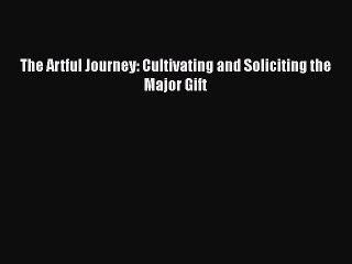 READ book  The Artful Journey: Cultivating and Soliciting the Major Gift  Full Free