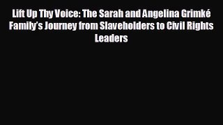 EBOOK ONLINE Lift Up Thy Voice: The Sarah and Angelina Grimké Family’s Journey from Slaveholders