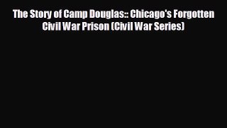 FREE DOWNLOAD The Story of Camp Douglas:: Chicago's Forgotten Civil War Prison (Civil War