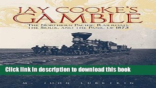 Read Books Jay Cooke s Gamble: The Northern Pacific Railroad, The Sioux, And the Panic of 1873