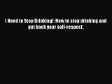 READ book  I Need to Stop Drinking!: How to stop drinking and get back your self-respect.