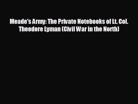 Free [PDF] Downlaod Meade's Army: The Private Notebooks of Lt. Col. Theodore Lyman (Civil