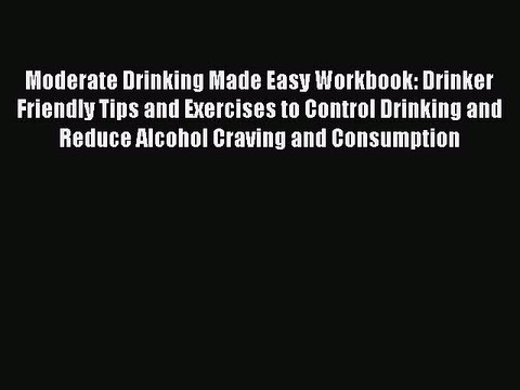 READ book Moderate Drinking Made Easy Workbook: Drinker Friendly Tips and Exercises to Control