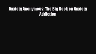 READ book  Anxiety Anonymous: The Big Book on Anxiety Addiction  Full E-Book