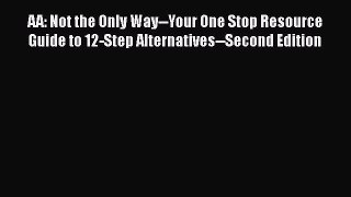 READ book  AA: Not the Only Way--Your One Stop Resource Guide to 12-Step Alternatives--Second