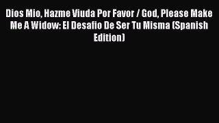 READ book  Dios Mio Hazme Viuda Por Favor / God Please Make Me A Widow: El Desafio De Ser