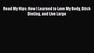 Free Full [PDF] Downlaod  Read My Hips: How I Learned to Love My Body Ditch Dieting and Live