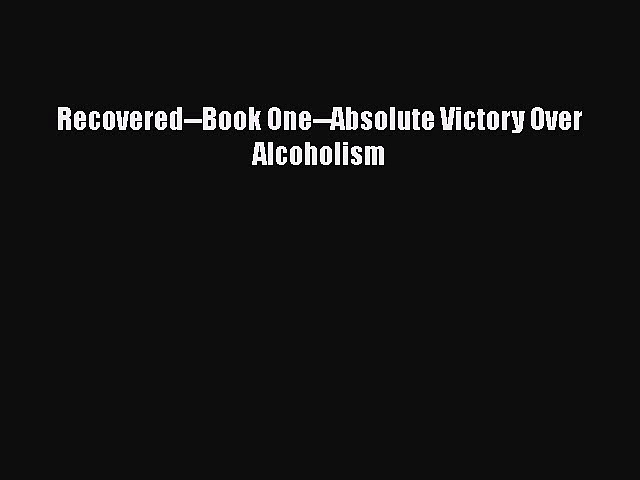 READ book  Recovered–Book One–Absolute Victory Over Alcoholism  Full E-Book