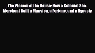 READ book The Women of the House: How a Colonial She-Merchant Built a Mansion a Fortune and