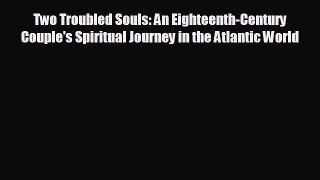 FREE PDF Two Troubled Souls: An Eighteenth-Century Couple's Spiritual Journey in the Atlantic