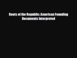 Free [PDF] Downlaod Roots of the Republic: American Founding Documents Interpreted  DOWNLOAD