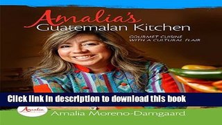 Read Amalia s Guatemalan Kitchen: Gourmet Cuisine with a Cultural Flair Ebook Free