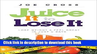 Download Juice It to Lose It: Lose Weight and Feel Great in Just 5 Days Ebook Free