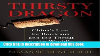 Read Thirsty Dragon: China s Lust for Bordeaux and the Threat to the World s Best Wines  Ebook