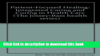 Read Patient-Focused Healing: Integrating Caring and Curing in Health Care (Jossey Bass/Aha Press