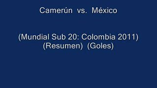 Camerún  vs.  México   (Mundial Sub 20: Colombia 2011) (Resumen)  (Goles)