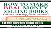 Read Books How to Make Real Money Selling Books: A Complete Guide to the Book Publishers  World of