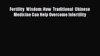 Read Fertility Wisdom: How Traditional Chinese Medicine Can Help Overcome Infertility Ebook
