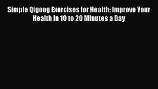 Read Simple Qigong Exercises for Health: Improve Your Health in 10 to 20 Minutes a Day PDF