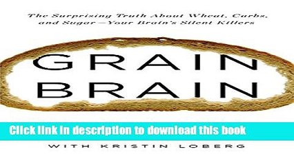 Read Grain Brain: The Surprising Truth about Wheat, Carbs,  and Sugar--Your Brain s Silent Killers