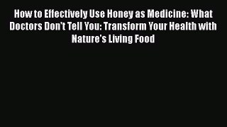 Read How to Effectively Use Honey as Medicine: What Doctors Don't Tell You: Transform Your